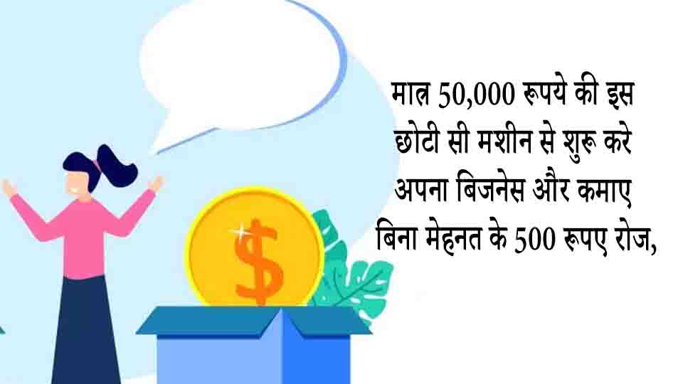 मात्र 50,000 रूपये की इस छोटी सी मशीन से शुरू करे अपना बिजनेस और कमाए बिना मेहनत के 500 रूपए रोज,