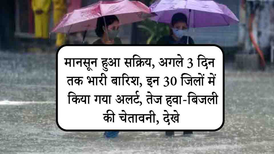 मानसून हुआ सक्रिय, अगले 3 दिन तक भारी बारिश, इन 30 जिलों में किया गया अलर्ट, तेज हवा-बिजली की चेतावनी, देखे