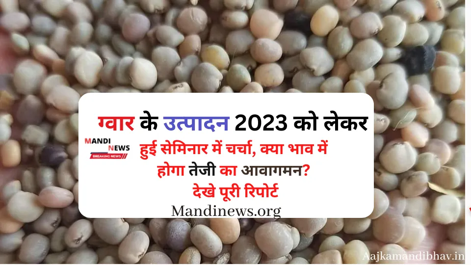 ग्वार के उत्पादन 2023 को लेकर हुई सेमिनार में चर्चा, क्या भाव में होगा तेजी का आवागमन? देखे पूरी रिपोर्ट