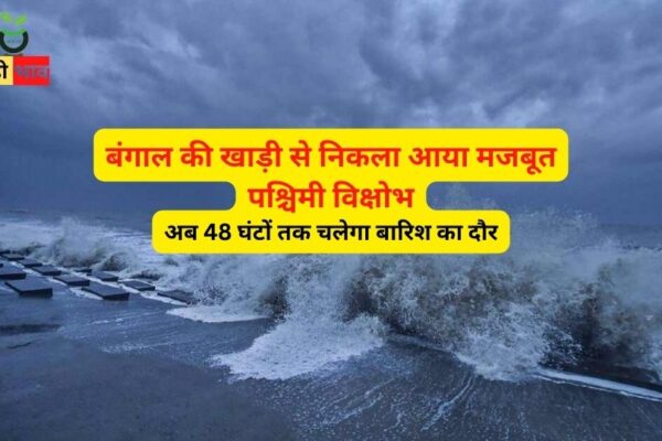 बंगाल की खाड़ी से निकला आया मजबूत पश्चिमी विक्षोभ, अब 48 घंटों तक चलेगा बारिश का दौर