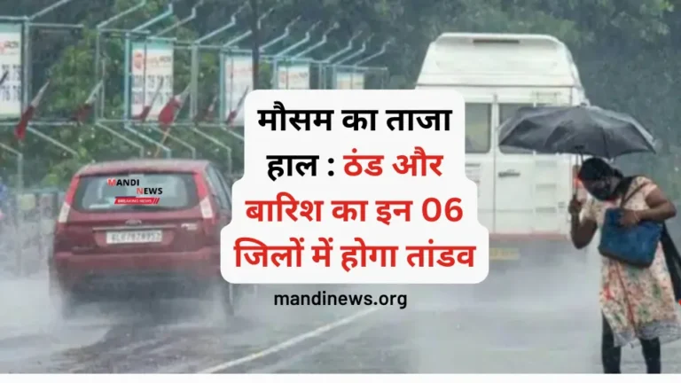 मौसम का ताजा हाल : ठंड और बारिश का इन 06 जिलों में होगा तांडव, जाने मौसम का ताजा अपडेट