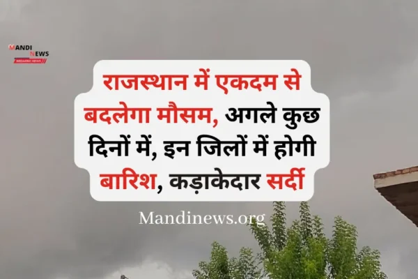 राजस्थान में एकदम से बदलेगा मौसम, अगले कुछ दिनों में, इन जिलों में होगी बारिश, कड़ाकेदार सर्दी…