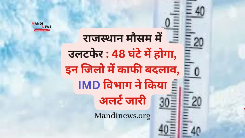 राजस्थान मौसम में उलटफेर : 48 घंटे में होगा, इन जिलो में काफी बदलाव, IMD विभाग ने किया अलर्ट जारी