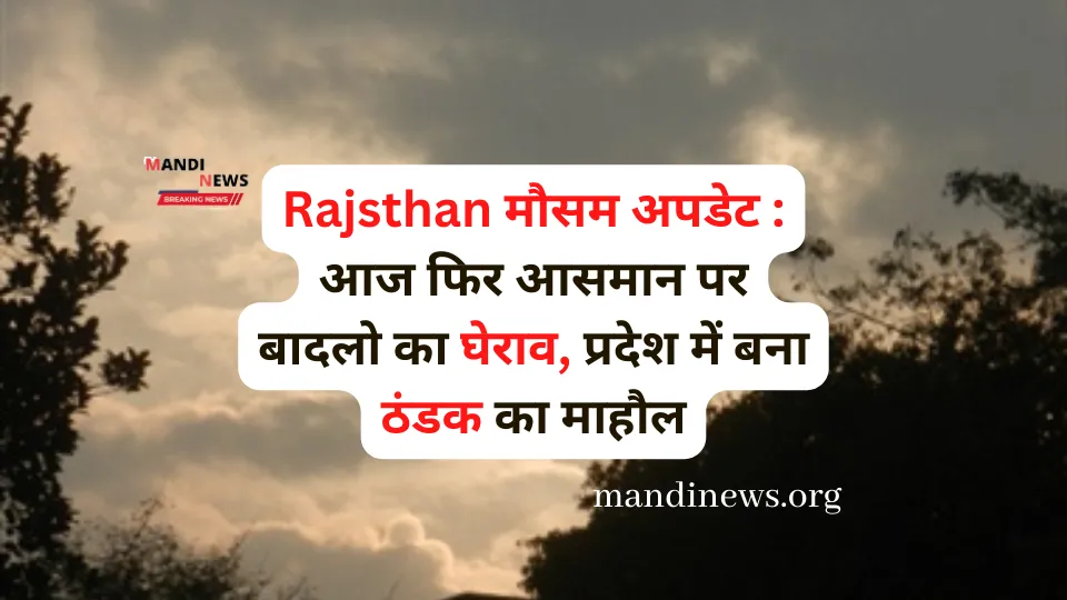 Rajsthan मौसम अपडेट : आज फिर आसमान पर बादलो का घेराव, प्रदेश में बना ठंडक का माहौल, देखें रिपोर्ट