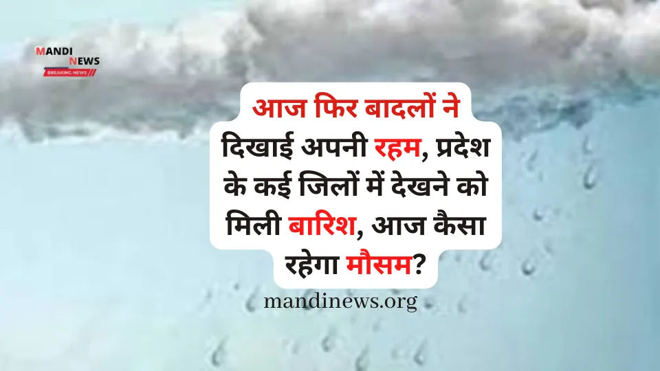 आज फिर बादलों ने दिखाई अपनी रहम, प्रदेश के कई जिलों में देखने को मिली बारिश, आज कैसा रहेगा मौसम..