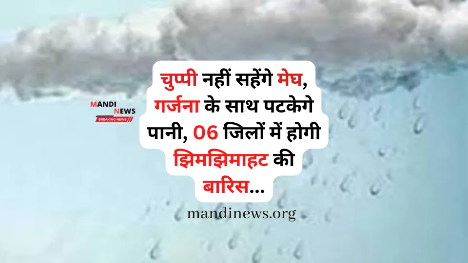 चुप्पी नहीं सहेंगे मेघ, गर्जना के साथ पटकेगे पानी, 06 जिलों में होगी झिमझिमाहट की बारिस…