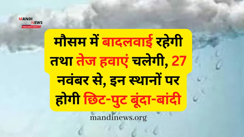 मौसम में बादलवाई रहेगी तथा तेज हवाएं चलेगी, 27 नवंबर से, इन स्थानों पर होगी छिट-पुट बूंदा-बांदी