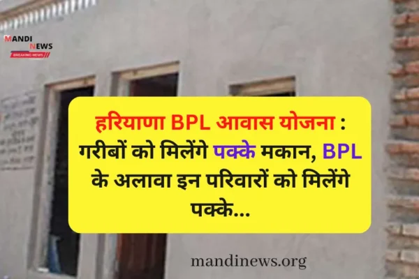 हरियाणा BPL आवास योजना : गरीबों को मिलेंगे पक्के मकान, BPL के अलावा इन परिवारों को मिलेंगे पक्के…